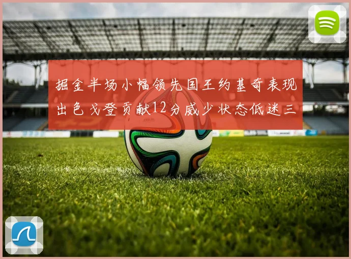 掘金半场小幅领先国王约基奇表现出色戈登贡献12分威少状态低迷三分球未能命中
