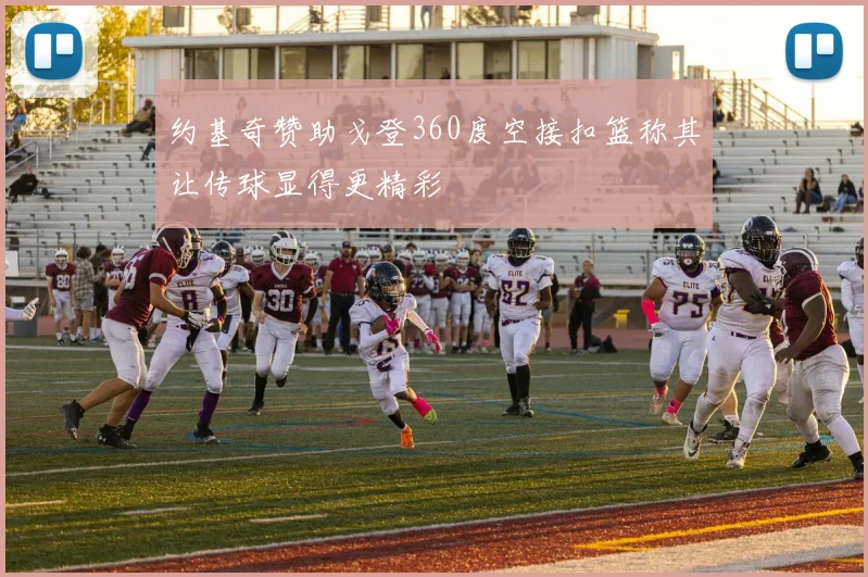 约基奇赞助戈登360度空接扣篮称其让传球显得更精彩