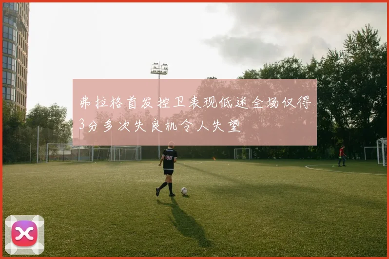 弗拉格首发控卫表现低迷全场仅得3分多次失良机令人失望