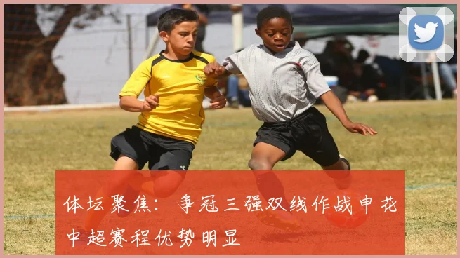 体坛聚焦：争冠三强双线作战申花中超赛程优势明显