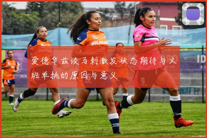 爱德华兹谈马刺激发状态期待与文班单挑的原因与意义