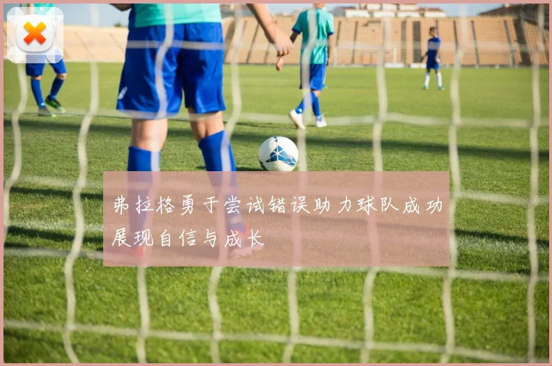 弗拉格勇于尝试错误助力球队成功展现自信与成长