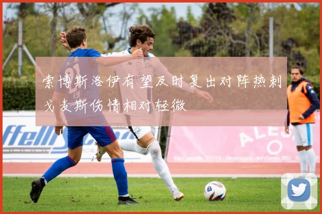 索博斯洛伊有望及时复出对阵热刺戈麦斯伤情相对轻微