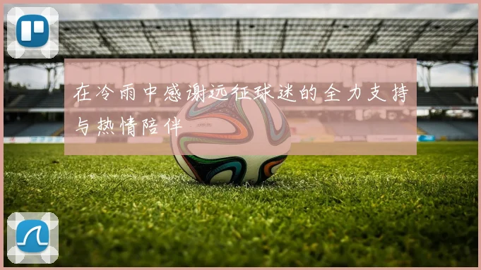 在冷雨中感谢远征球迷的全力支持与热情陪伴