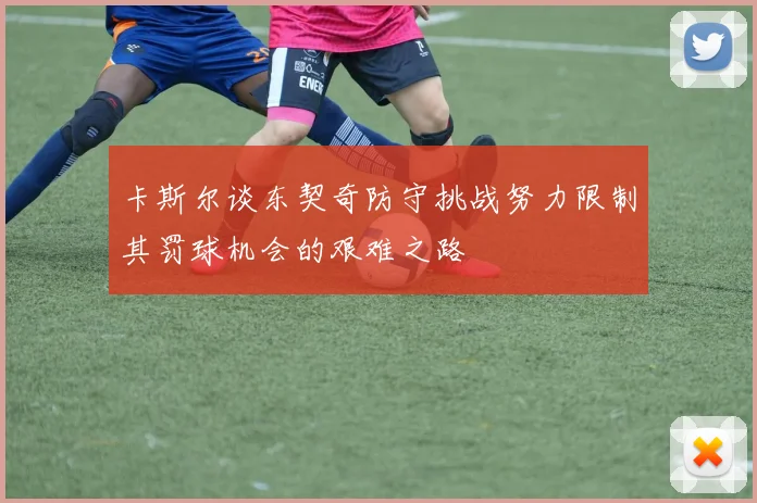 卡斯尔谈东契奇防守挑战努力限制其罚球机会的艰难之路