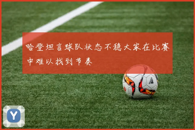 哈登坦言球队状态不稳大家在比赛中难以找到节奏
