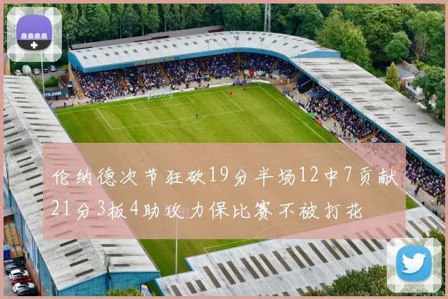 伦纳德次节狂砍19分半场12中7贡献21分3板4助攻力保比赛不被打花