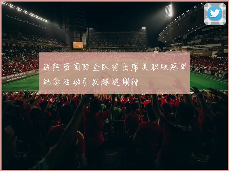 迈阿密国际全队将出席美职联冠军纪念活动引发球迷期待
