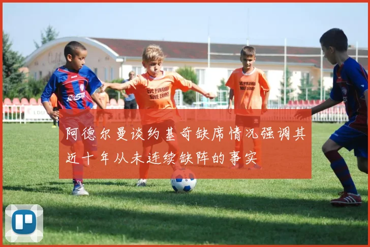 阿德尔曼谈约基奇缺席情况强调其近十年从未连续缺阵的事实