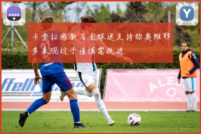 卡索拉感激马竞球迷支持称奥维耶多表现过于谨慎需改进
