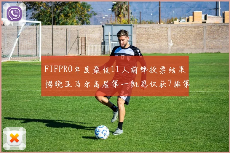 FIFPRO年度最佳11人前锋投票结果揭晓亚马尔高居第一凯恩仅获7排第九