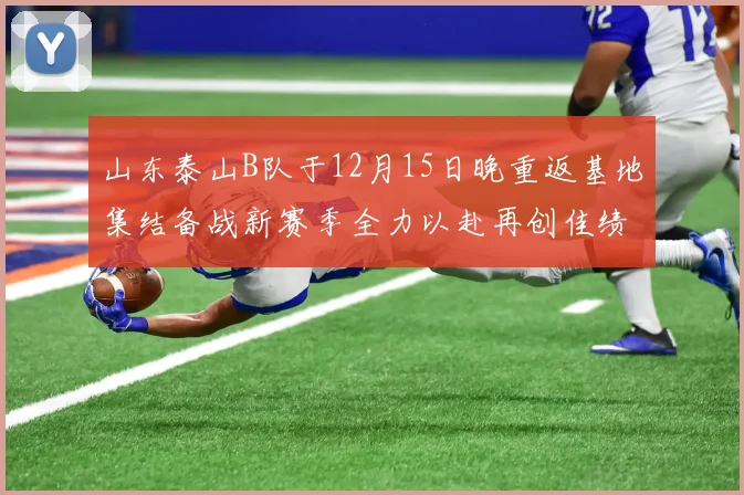 山东泰山B队于12月15日晚重返基地集结备战新赛季全力以赴再创佳绩