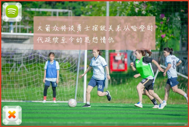 火箭众将谈勇士宿敌关系从哈登时代延续至今的恩怨情仇