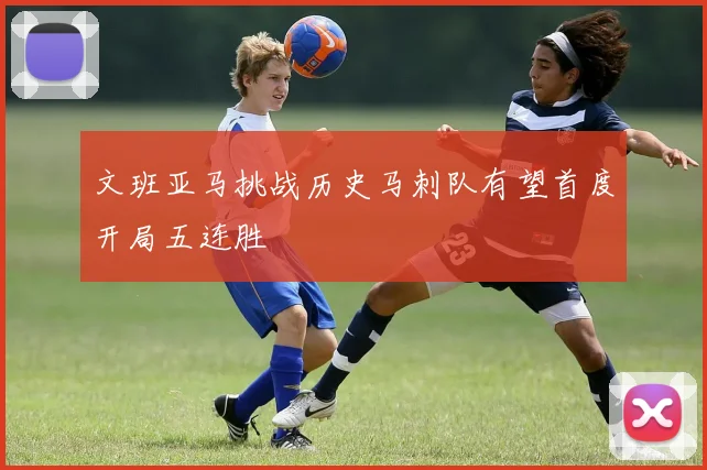文班亚马挑战历史马刺队有望首度开局五连胜