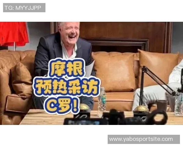 C罗与摩根幽默互动分享私密采访瞬间引发热议 C罗与摩根幽默互动分享私密采访瞬间引发热议
